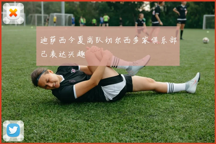 迪萨西今夏离队切尔西多家俱乐部已表达兴趣
