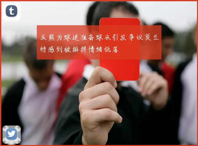 灰熊为球迷准备球衣引发争议莫兰特感到被排挤情绪低落