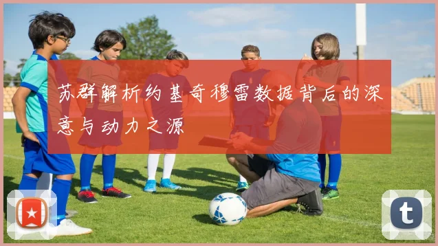 苏群解析约基奇穆雷数据背后的深意与动力之源