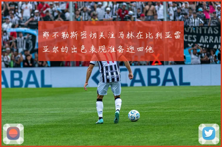 那不勒斯密切关注马林在比利亚雷亚尔的出色表现准备迎回他