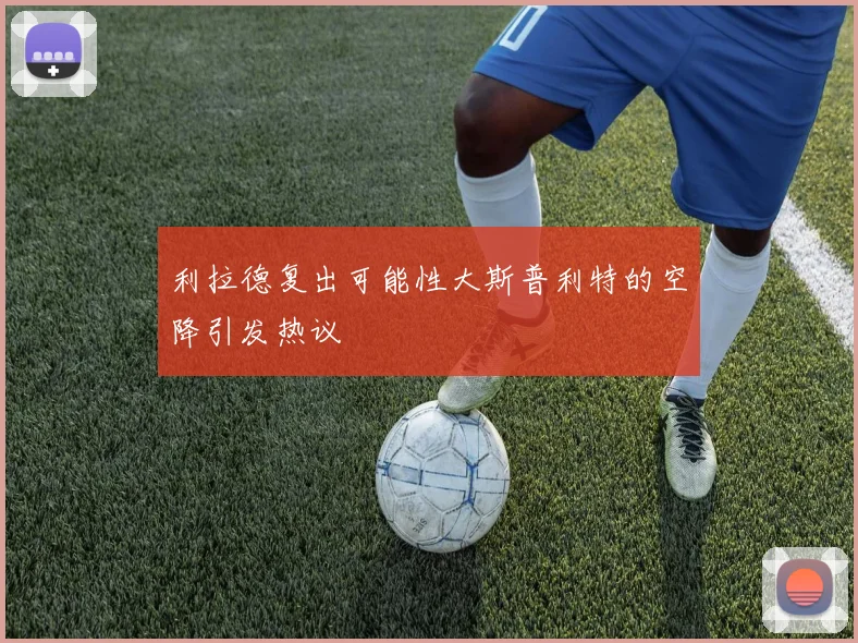 利拉德复出可能性大斯普利特的空降引发热议