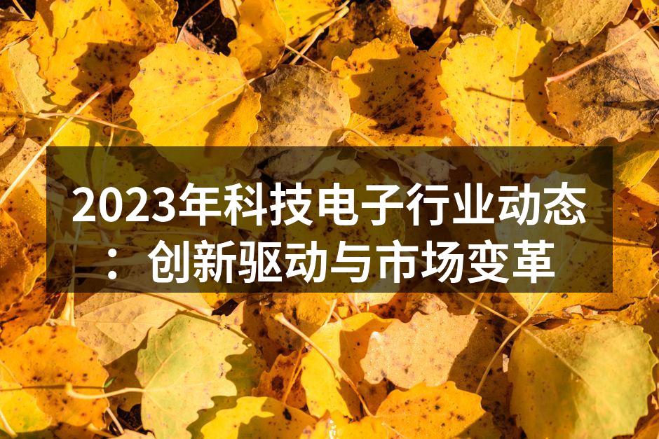 2023年科技电子行业动态：创新驱动与市场变革