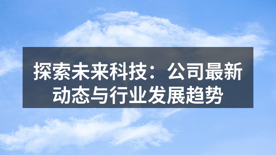 探索未来科技：公司最新动态与行业发展趋势