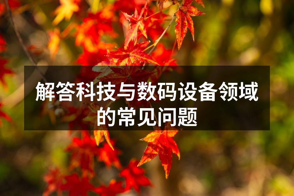 解答科技与数码设备领域的常见问题
