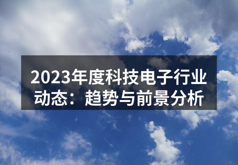 2023年度科技电子行业动态：趋势与前景分析