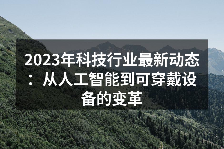 2023年科技行业最新动态：从人工智能到可穿戴设备的变革