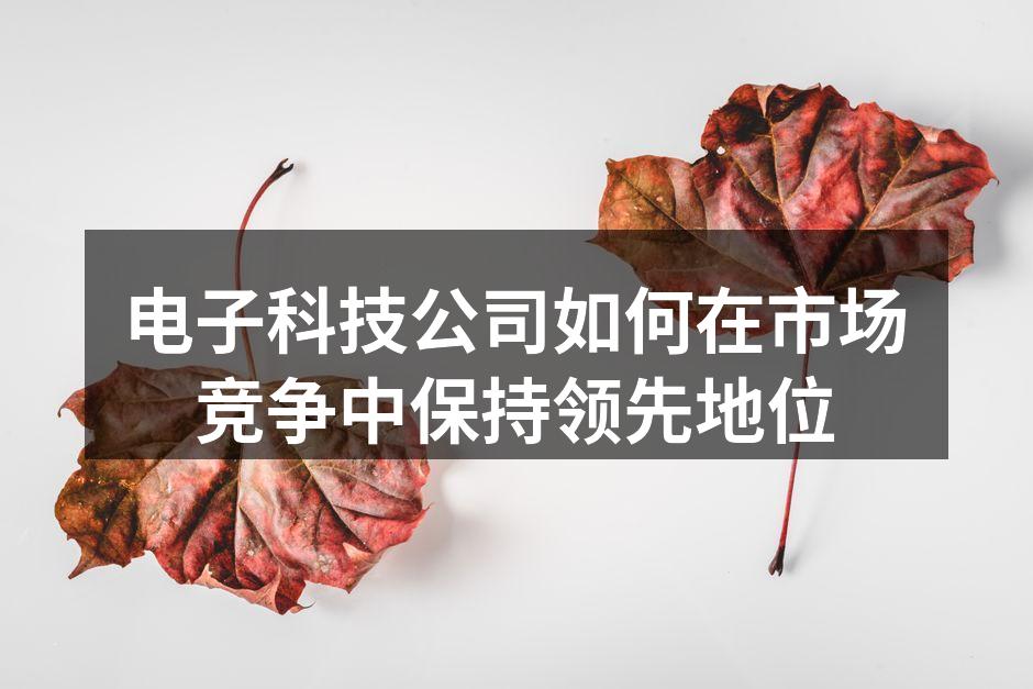 电子科技公司如何在市场竞争中保持领先地位