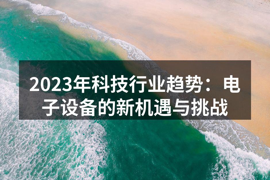 2023年科技行业趋势：电子设备的新机遇与挑战