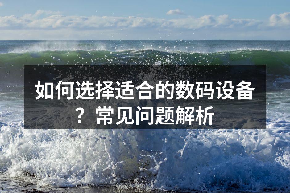如何选择适合的数码设备？常见问题解析
