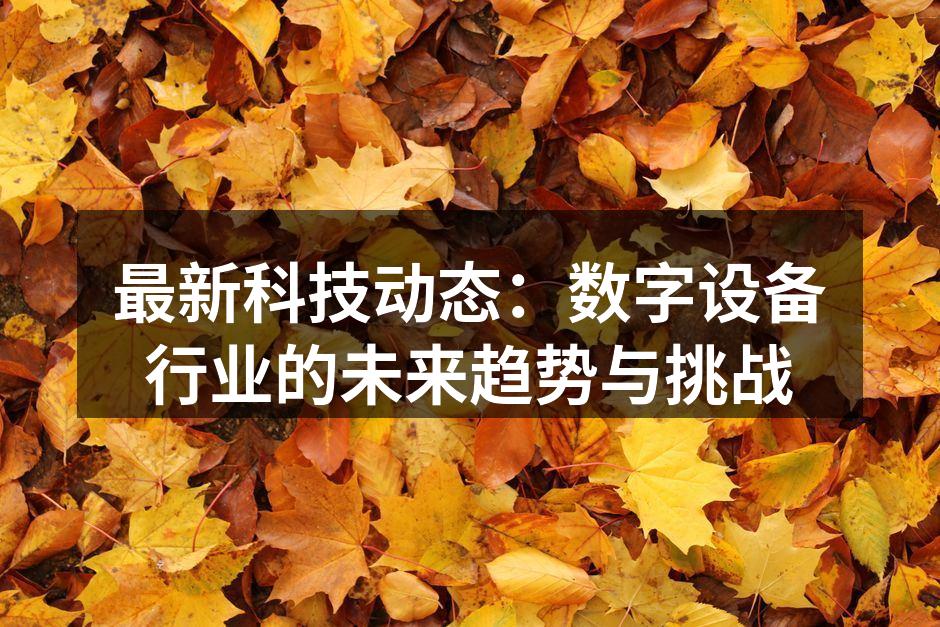 最新科技动态：数字设备行业的未来趋势与挑战