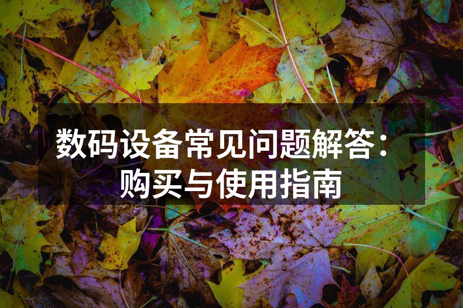 数码设备常见问题解答：购买与使用指南