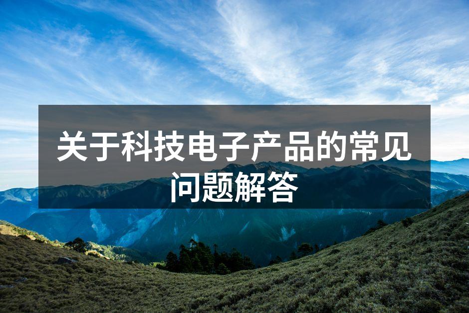关于科技电子产品的常见问题解答