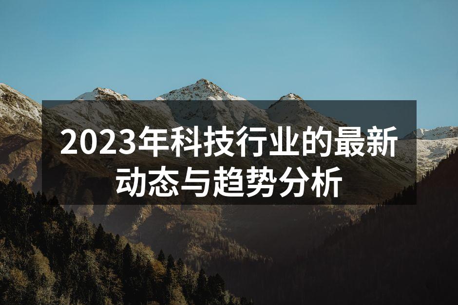 2023年科技行业的最新动态与趋势分析