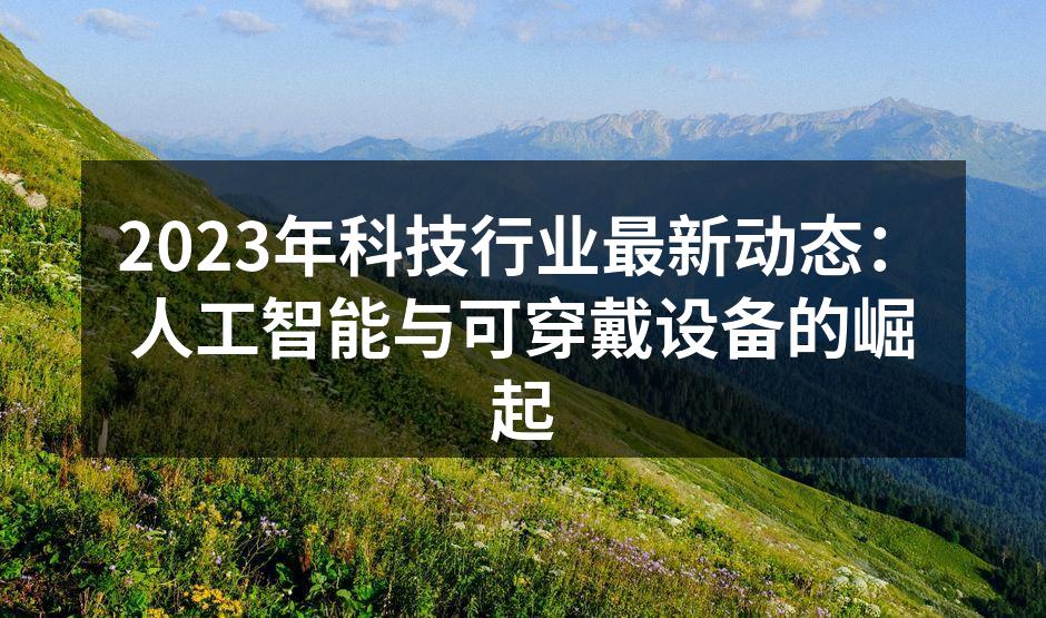 2023年科技行业最新动态：人工智能与可穿戴设备的崛起