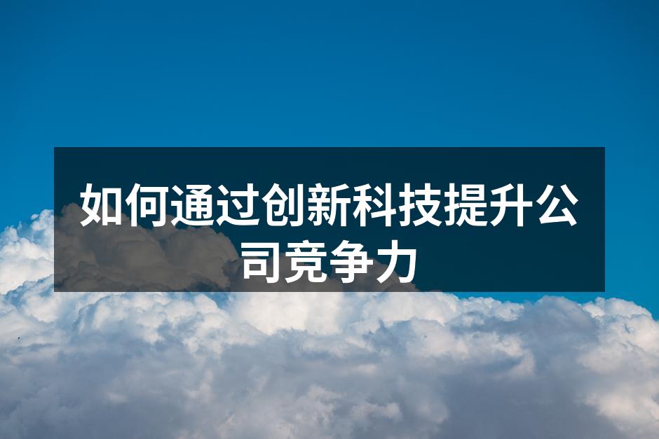 如何通过创新科技提升公司竞争力